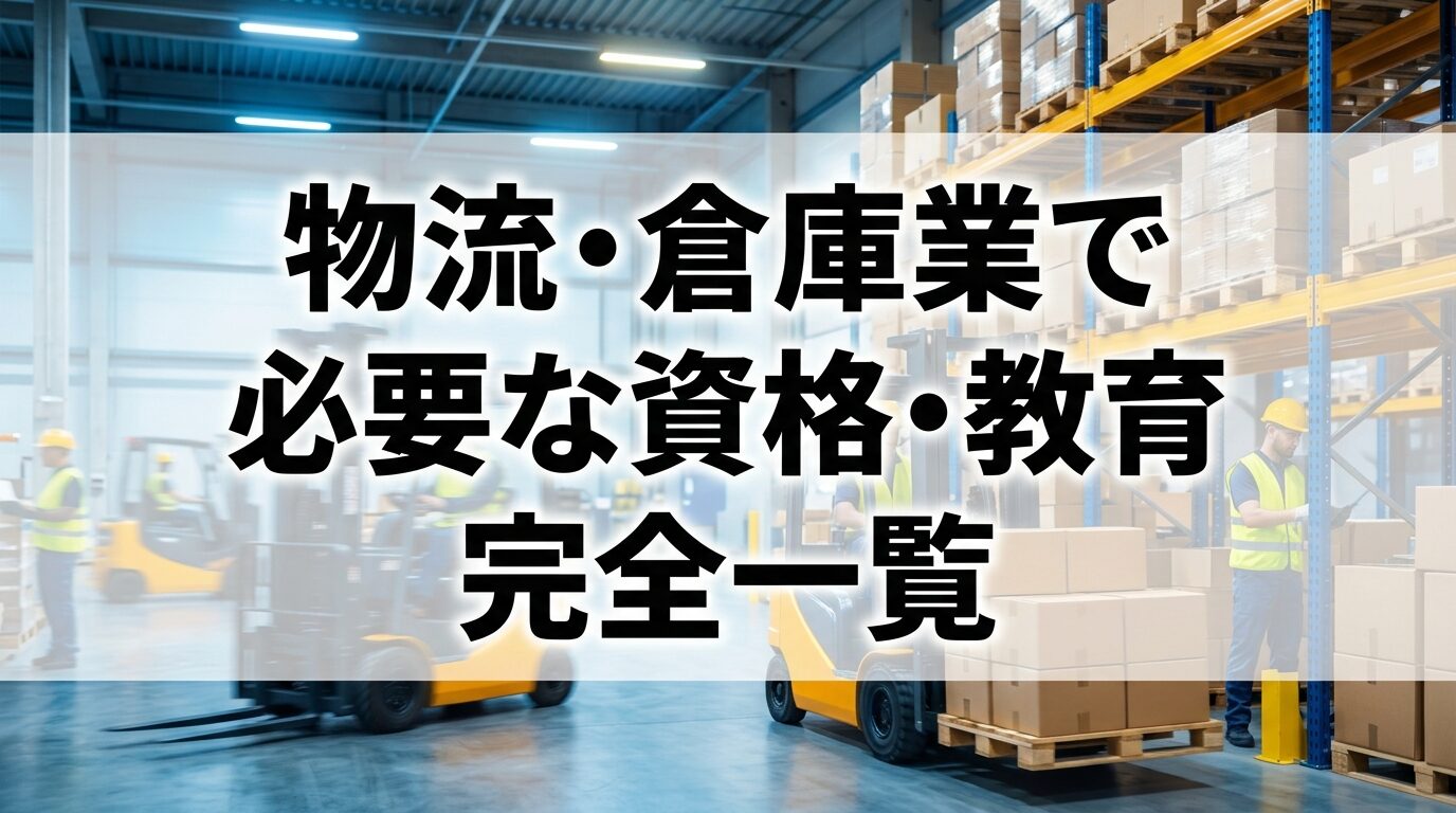 物流・倉庫業で必要な資格・教育 完全一覧【2026年版】｜法令義務と 